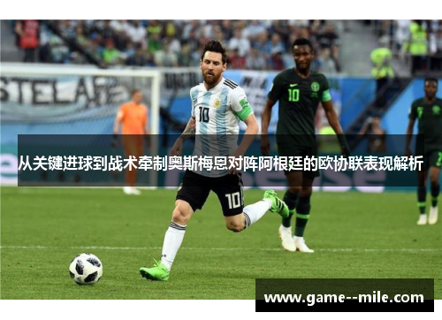 从关键进球到战术牵制奥斯梅恩对阵阿根廷的欧协联表现解析 从关键进球到战术牵制奥斯梅恩对阵阿根廷的欧协联表现解析