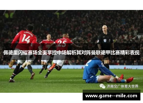 佩德里闪耀赛场全面掌控中场解析其对阵曼联德甲比赛精彩表现