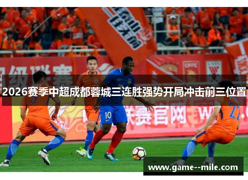 2026赛季中超成都蓉城三连胜强势开局冲击前三位置 2026赛季中超成都蓉城三连胜强势开局冲击前三位置