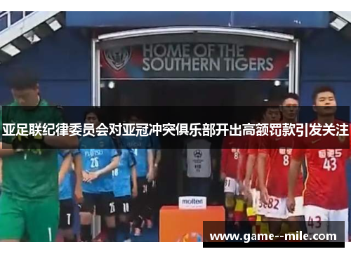 亚足联纪律委员会对亚冠冲突俱乐部开出高额罚款引发关注