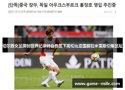 切尔西女足掷创世界纪录转会费签下哥伦比亚国脚拉米雷斯引爆足坛 切尔西女足掷创世界纪录转会费签下哥伦比亚国脚拉米雷斯引爆足坛