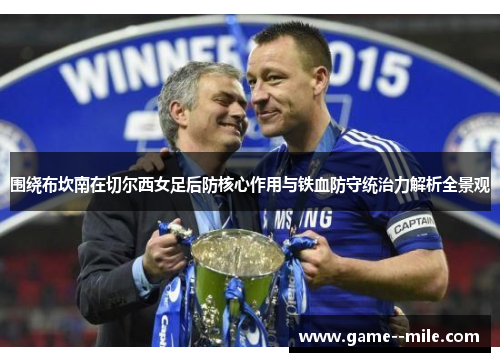 围绕布坎南在切尔西女足后防核心作用与铁血防守统治力解析全景观 围绕布坎南在切尔西女足后防核心作用与铁血防守统治力解析全景观