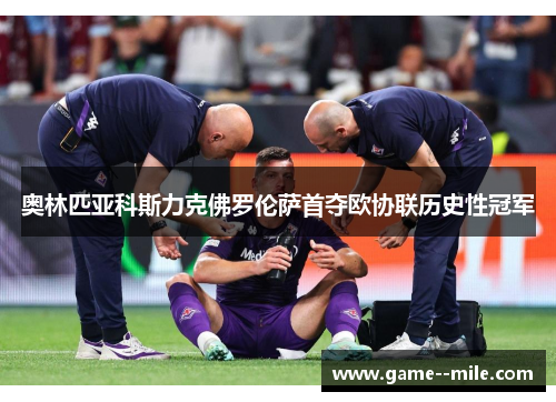 奥林匹亚科斯力克佛罗伦萨首夺欧协联历史性冠军