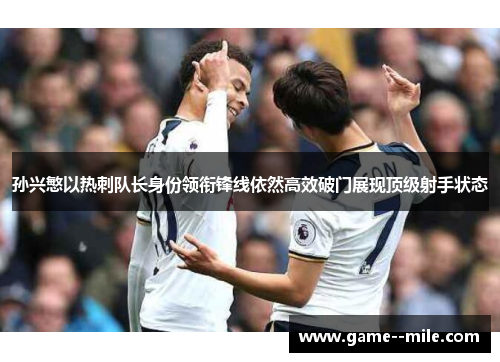 孙兴慜以热刺队长身份领衔锋线依然高效破门展现顶级射手状态