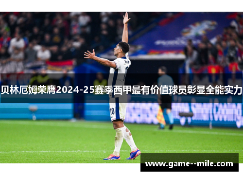 贝林厄姆荣膺2024-25赛季西甲最有价值球员彰显全能实力 贝林厄姆荣膺2024-25赛季西甲最有价值球员彰显全能实力