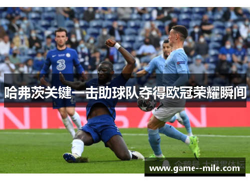 哈弗茨关键一击助球队夺得欧冠荣耀瞬间
