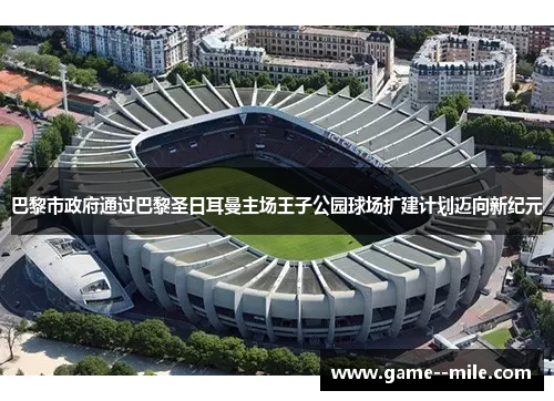 巴黎市政府通过巴黎圣日耳曼主场王子公园球场扩建计划迈向新纪元