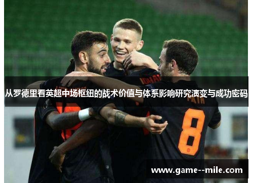 从罗德里看英超中场枢纽的战术价值与体系影响研究演变与成功密码