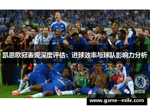 凯恩欧冠表现深度评估：进球效率与球队影响力分析