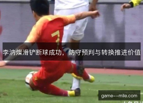 李汭燦滑铲断球成功，防守预判与转换推进价值